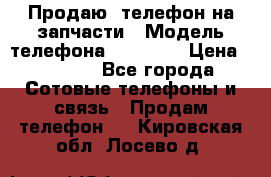 Продаю  телефон на запчасти › Модель телефона ­ Explay › Цена ­ 1 700 - Все города Сотовые телефоны и связь » Продам телефон   . Кировская обл.,Лосево д.